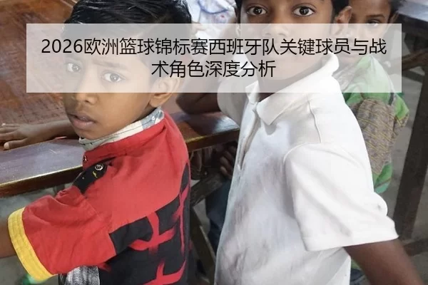 2026欧洲篮球锦标赛西班牙队关键球员与战术角色深度分析