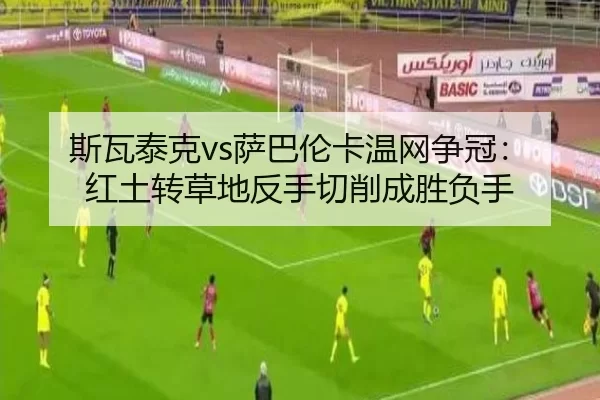 斯瓦泰克vs萨巴伦卡温网争冠：红土转草地反手切削成胜负手